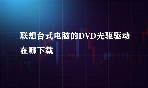 联想台式电脑的DVD光驱驱动在哪下载