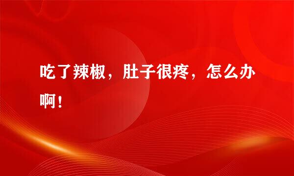 吃了辣椒，肚子很疼，怎么办啊！