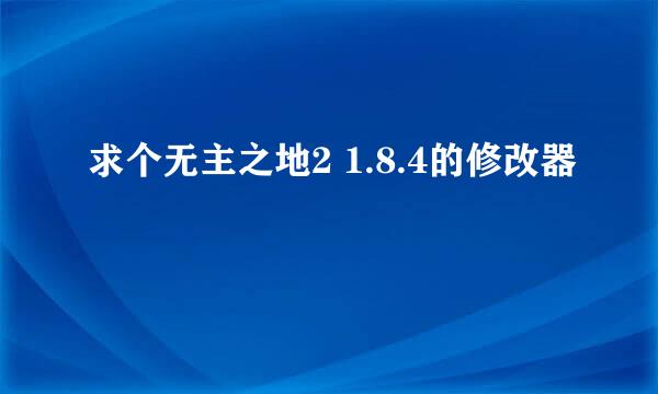 求个无主之地2 1.8.4的修改器