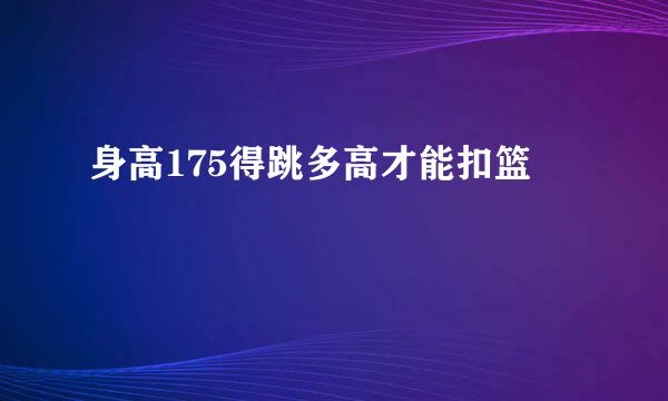 身高175得跳多高才能扣篮