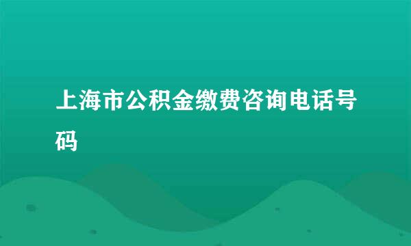 上海市公积金缴费咨询电话号码