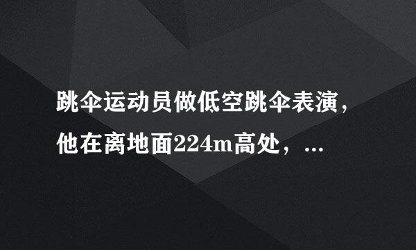 跳伞运动员做低空跳伞表演，他在离地面224m高处，由静止开始在竖直方向做自由落体运动，一段时间后