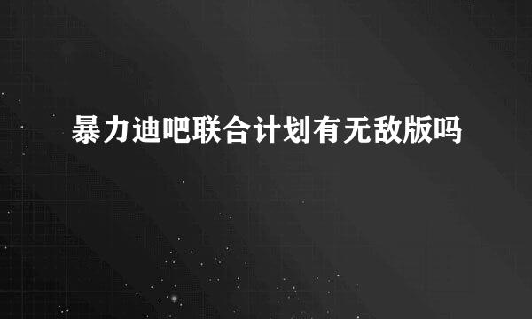 暴力迪吧联合计划有无敌版吗