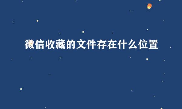 微信收藏的文件存在什么位置