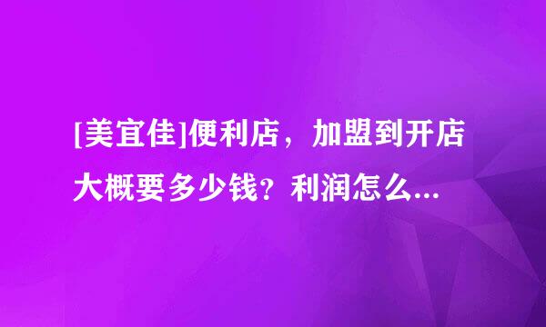 [美宜佳]便利店，加盟到开店大概要多少钱？利润怎么样？开好一个店需要什么流程？