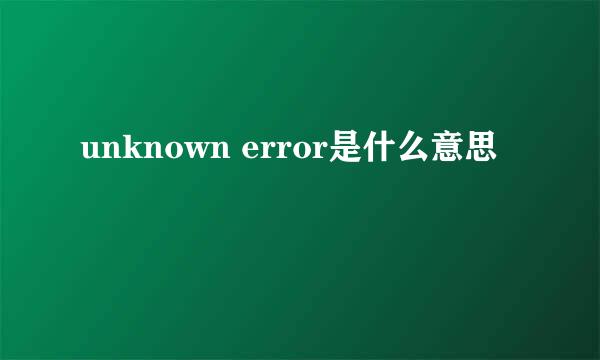 unknown error是什么意思