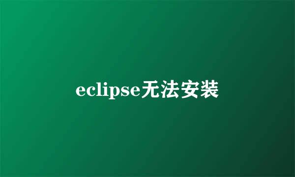 eclipse无法安装