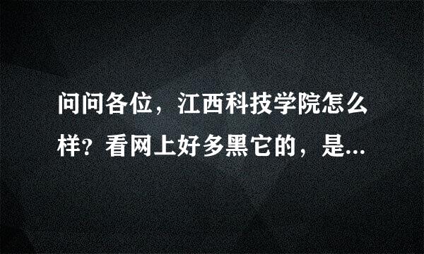 问问各位，江西科技学院怎么样？看网上好多黑它的，是不是真的这么夸张？我看它在校学生很多啊