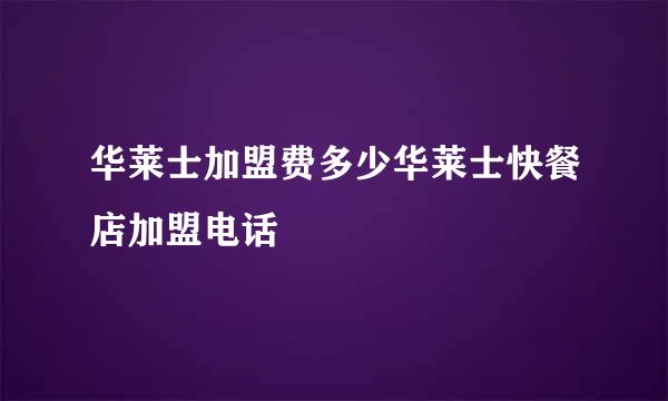 华莱士加盟费多少华莱士快餐店加盟电话