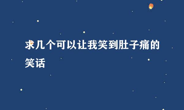 求几个可以让我笑到肚子痛的笑话