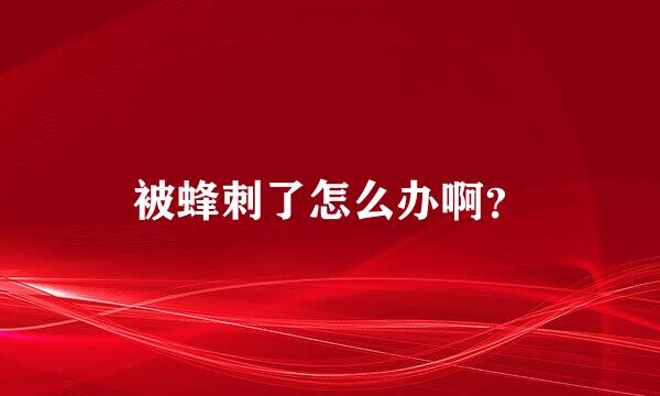 被蜂刺了怎么办啊？