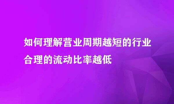 如何理解营业周期越短的行业合理的流动比率越低