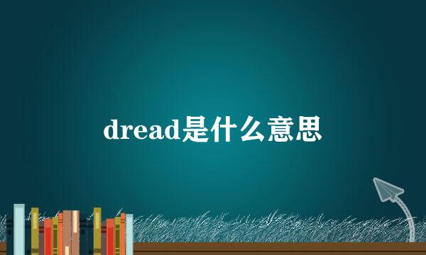 dread是什么意思