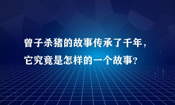 曾子杀猪的故事传承了千年，它究竟是怎样的一个故事？