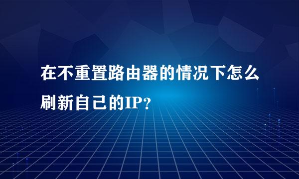 在不重置路由器的情况下怎么刷新自己的IP？