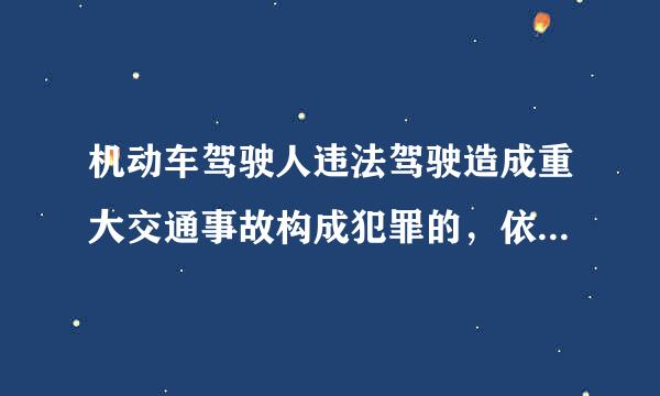 机动车驾驶人违法驾驶造成重大交通事故构成犯罪的，依法追究什么责任