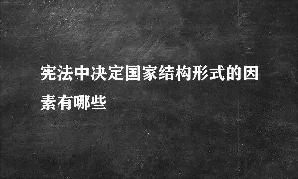 宪法中决定国家结构形式的因素有哪些