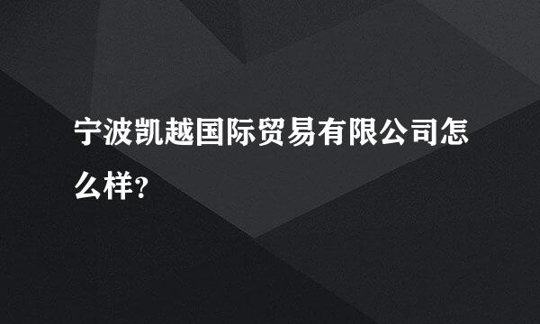 宁波凯越国际贸易有限公司怎么样？