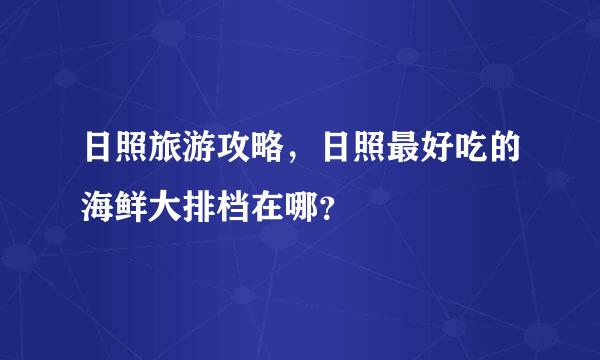 日照旅游攻略，日照最好吃的海鲜大排档在哪？