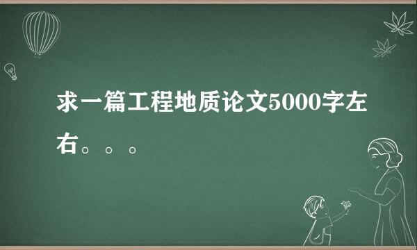 求一篇工程地质论文5000字左右。。。