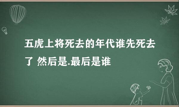 五虎上将死去的年代谁先死去了 然后是.最后是谁