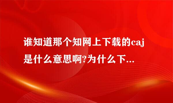 谁知道那个知网上下载的caj是什么意思啊?为什么下载的文章打开后都是代码呢？