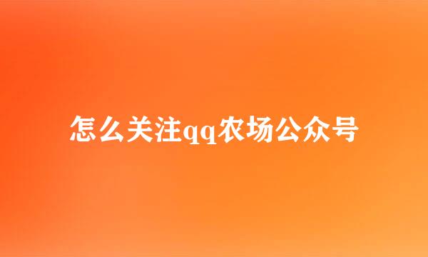 怎么关注qq农场公众号