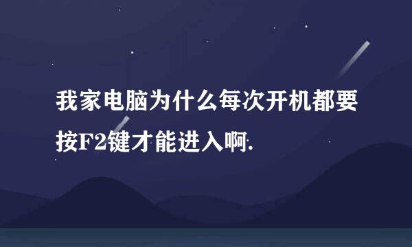 我家电脑为什么每次开机都要按F2键才能进入啊.