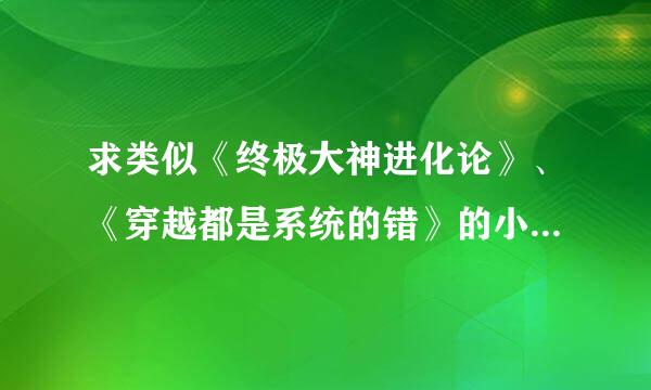 求类似《终极大神进化论》、《穿越都是系统的错》的小说文包，越多越好，链接或百度