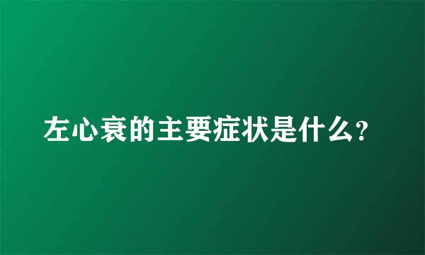 左心衰的主要症状是什么？