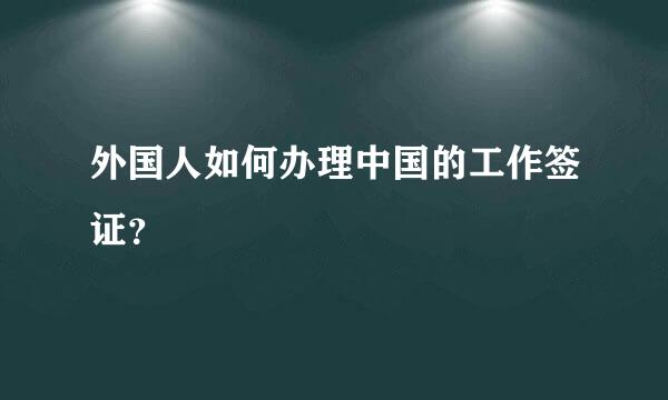 外国人如何办理中国的工作签证？