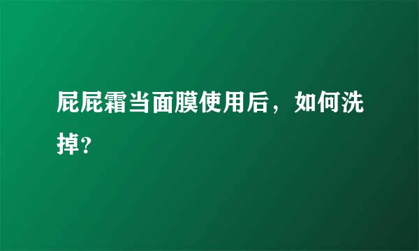 屁屁霜当面膜使用后，如何洗掉？