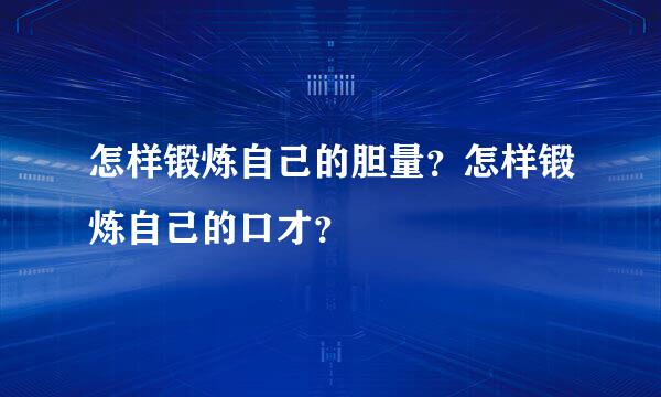 怎样锻炼自己的胆量？怎样锻炼自己的口才？