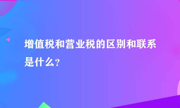 增值税和营业税的区别和联系是什么？