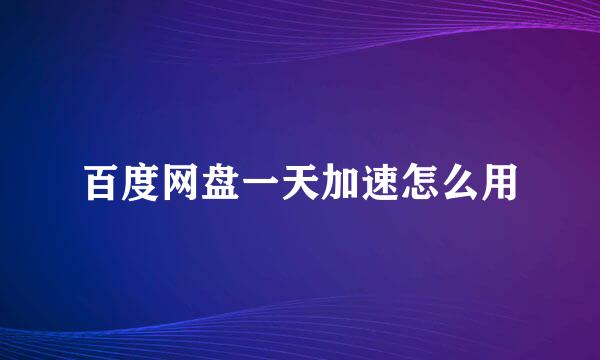 百度网盘一天加速怎么用