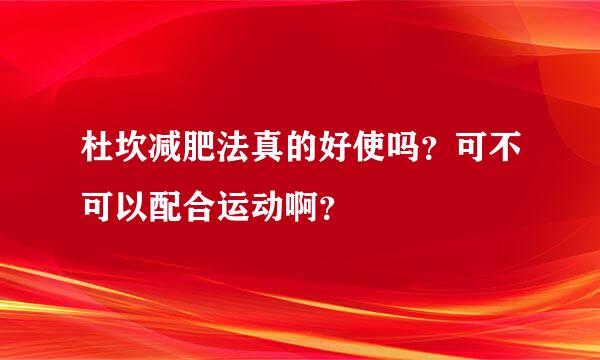 杜坎减肥法真的好使吗？可不可以配合运动啊？