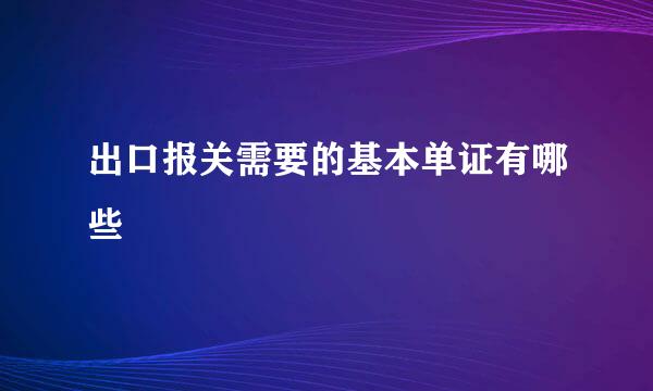 出口报关需要的基本单证有哪些