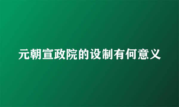 元朝宣政院的设制有何意义