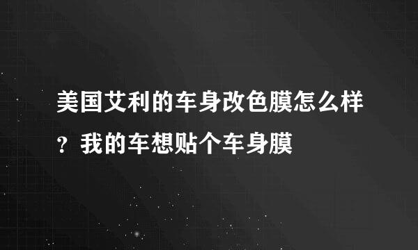 美国艾利的车身改色膜怎么样？我的车想贴个车身膜