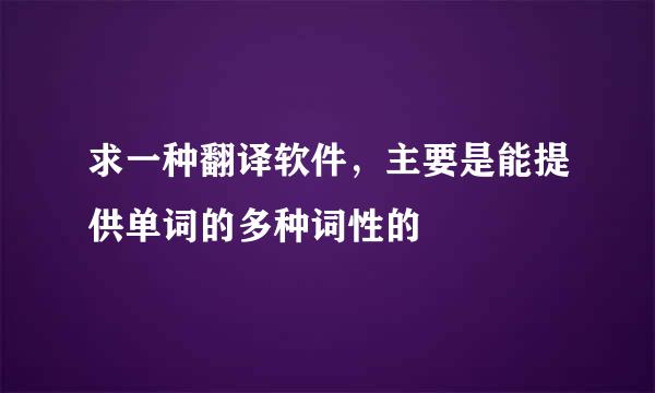 求一种翻译软件，主要是能提供单词的多种词性的