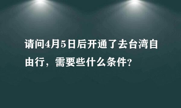 请问4月5日后开通了去台湾自由行，需要些什么条件？