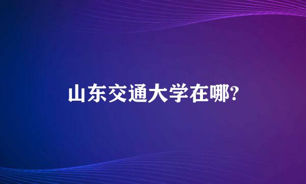 山东交通大学在哪?