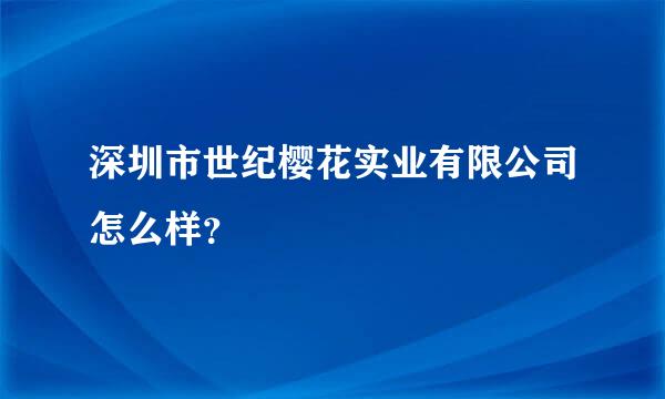 深圳市世纪樱花实业有限公司怎么样？