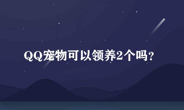 QQ宠物可以领养2个吗？