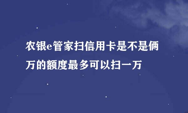 农银e管家扫信用卡是不是俩万的额度最多可以扫一万