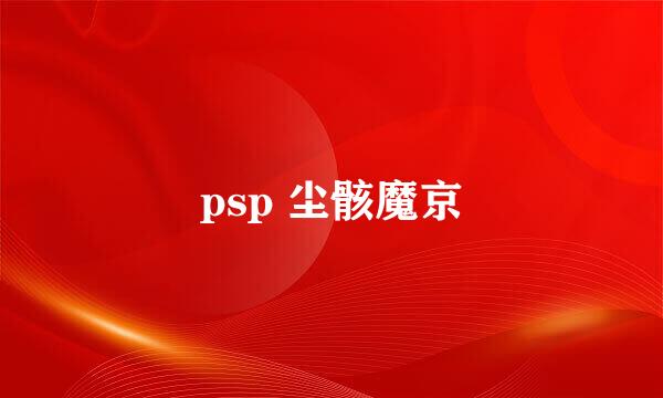 psp 尘骸魔京