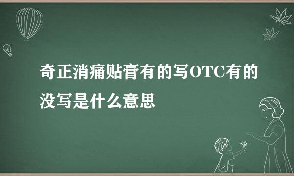 奇正消痛贴膏有的写OTC有的没写是什么意思