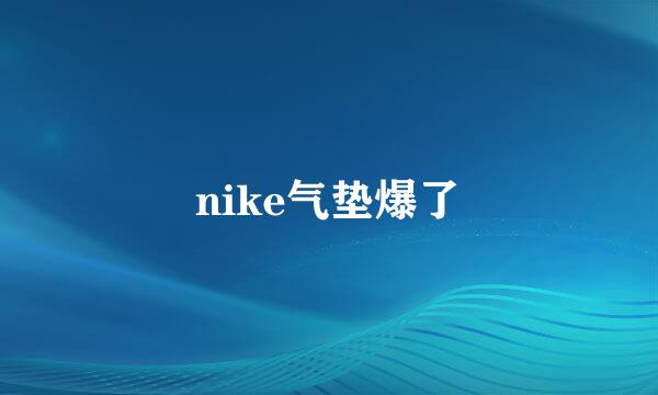 nike气垫爆了