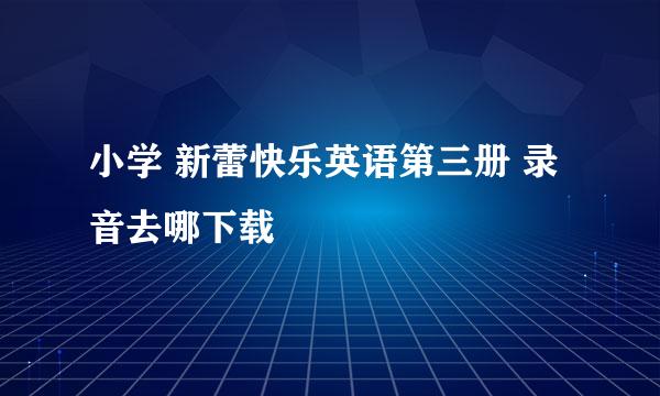 小学 新蕾快乐英语第三册 录音去哪下载