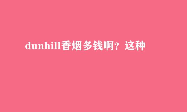 dunhill香烟多钱啊？这种